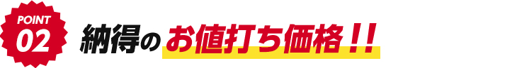 POINT 2 納得のお値打ち価格！！