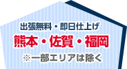 出張無料・即日仕上げ 熊本・佐賀・福岡 ※一部エリアは除く