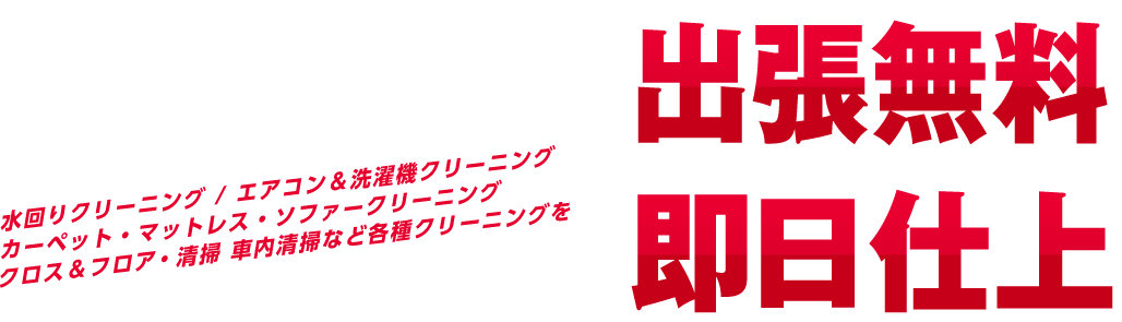 水回りクリーニング / エアコン＆洗濯機クリーニング カーペット・マットレス・ソファークリーニング クロス＆フロア・清掃 車内清掃など各種クリーニングを出張無料＆即日仕上