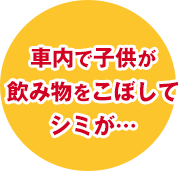 車内で子供が飲み物をこぼしてシミが…