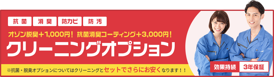 抗菌 消臭 防カビ 防汚 オゾン脱臭＋1,000円！ 抗菌消臭コーティング＋3,000円！ クリーニングオプション ※抗菌・脱臭オプションについてはクリーニングとセットでさらにお安くなります！！ 効果持続 3年保証