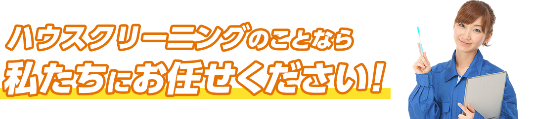 ハウスクリー二ングのことなら私たちにお任せください！